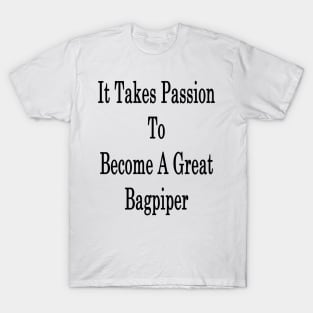 It Takes Passion To Become A Great Bagpiper T-Shirt